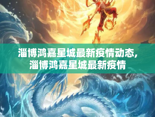 淄博鸿嘉星城最新疫情动态,淄博鸿嘉星城最新疫情