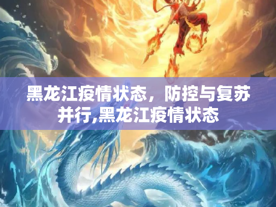 黑龙江疫情状态，防控与复苏并行,黑龙江疫情状态