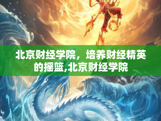 北京财经学院，培养财经精英的摇篮,北京财经学院