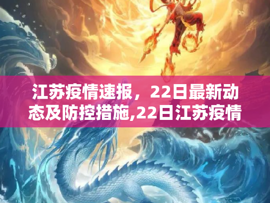 江苏疫情速报，22日最新动态及防控措施,22日江苏疫情速报