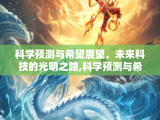 科学预测与希望展望，未来科技的光明之路,科学预测与希望展望