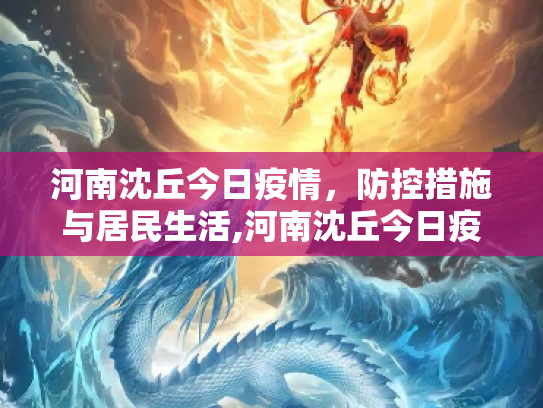 河南沈丘今日疫情，防控措施与居民生活,河南沈丘今日疫情