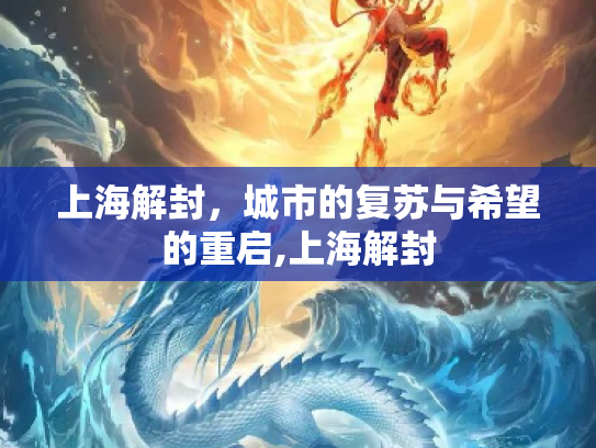 上海解封，城市的复苏与希望的重启,上海解封