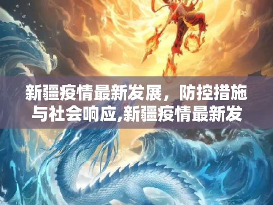 新疆疫情最新发展，防控措施与社会响应,新疆疫情最新发展