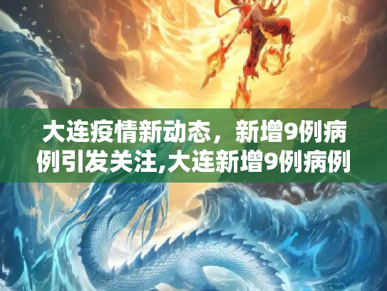 大连疫情新动态，新增9例病例引发关注,大连新增9例病例