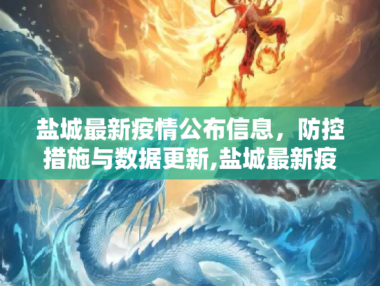 盐城最新疫情公布信息，防控措施与数据更新,盐城最新疫情公布信息