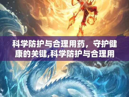 科学防护与合理用药，守护健康的关键,科学防护与合理用药