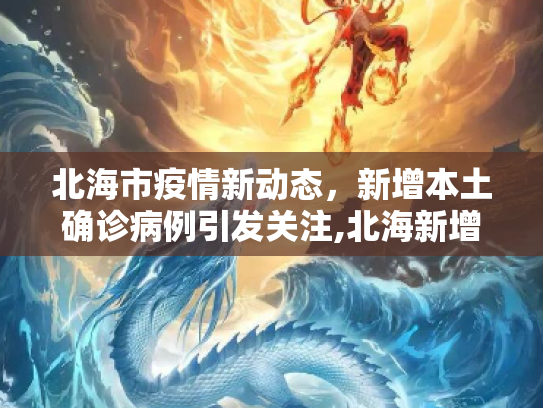 北海市疫情新动态，新增本土确诊病例引发关注,北海新增本土确诊
