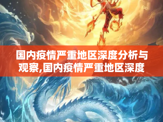 国内疫情严重地区深度分析与观察,国内疫情严重地区深度分析与观察