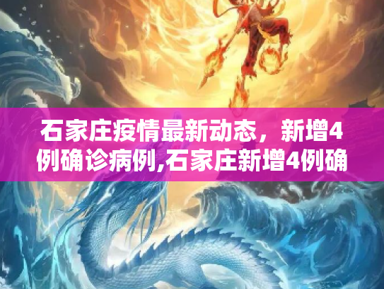 石家庄疫情最新动态，新增4例确诊病例,石家庄新增4例确诊病例