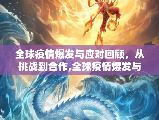 全球疫情爆发与应对回顾，从挑战到合作,全球疫情爆发与应对回顾