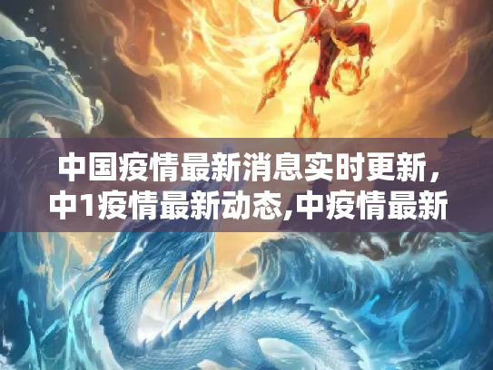中国疫情最新消息实时更新，中1疫情最新动态,中疫情最新消息实时:中1疫情最新消息