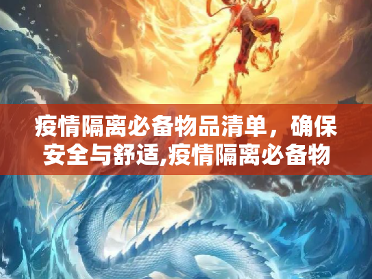 疫情隔离必备物品清单，确保安全与舒适,疫情隔离必备物品清单
