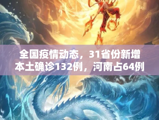 全国疫情动态，31省份新增本土确诊132例，河南占64例,31省份新增本土确诊132例 河南64例
