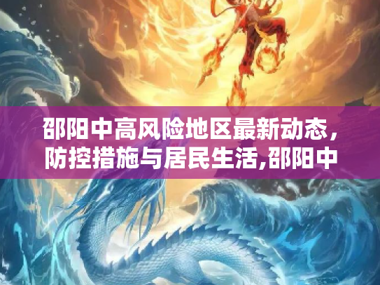 邵阳中高风险地区最新动态，防控措施与居民生活,邵阳中高风险地区最新