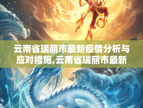 云南省瑞丽市最新疫情分析与应对措施,云南省瑞丽市最新疫情