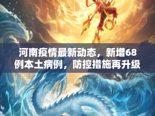 河南疫情最新动态，新增68例本土病例，防控措施再升级,河南新增68例本土
