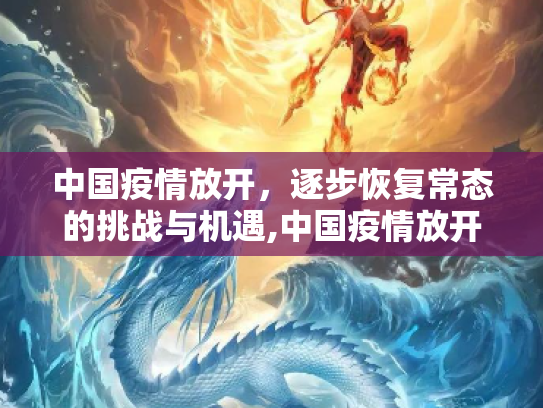 中国疫情放开，逐步恢复常态的挑战与机遇,中国疫情放开