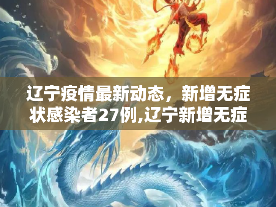 辽宁疫情最新动态，新增无症状感染者27例,辽宁新增无症状27例